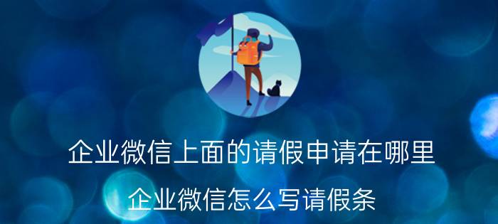 企业微信上面的请假申请在哪里 企业微信怎么写请假条？